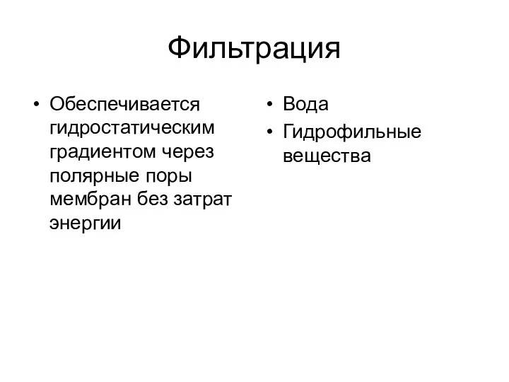 Фильтрация Обеспечивается гидростатическим градиентом через полярные поры мембран без затрат энергии Вода Гидрофильные вещества