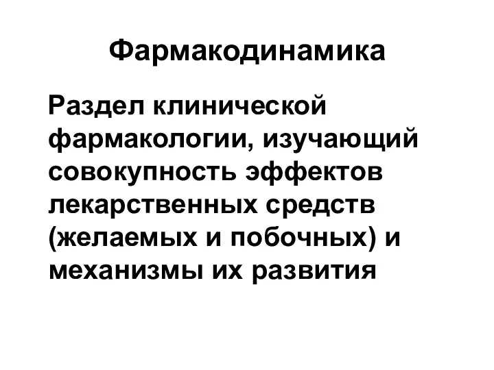 Фармакодинамика Раздел клинической фармакологии, изучающий совокупность эффектов лекарственных средств (желаемых и побочных) и механизмы их развития