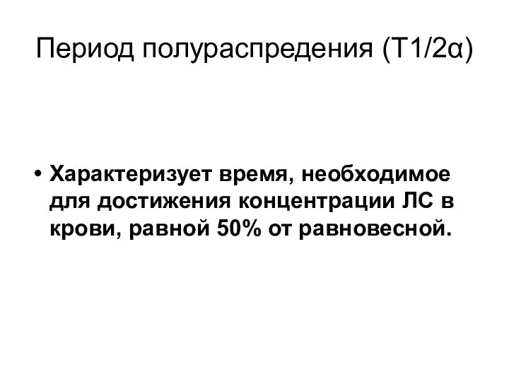 Период полураспредения (Т1/2α) Характеризует время, необходимое для достижения концентрации ЛС в крови, равной 50% от равновесной.