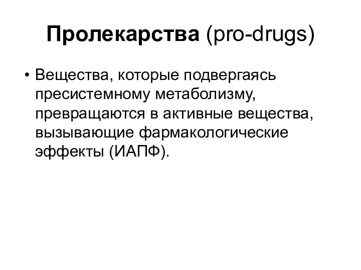 Пролекарства (pro-drugs) Вещества, которые подвергаясь пресистемному метаболизму, превращаются в активные вещества, вызывающие фармакологические эффекты (ИАПФ).