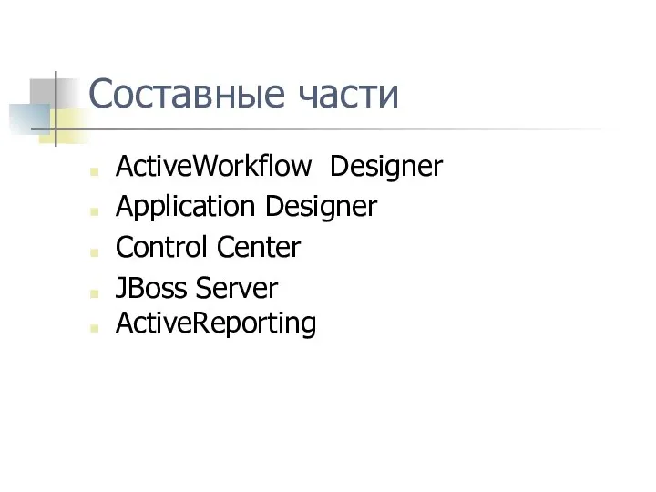 Составные части ActiveWorkflow Designer Application Designer Control Center JBoss Server ActiveReporting