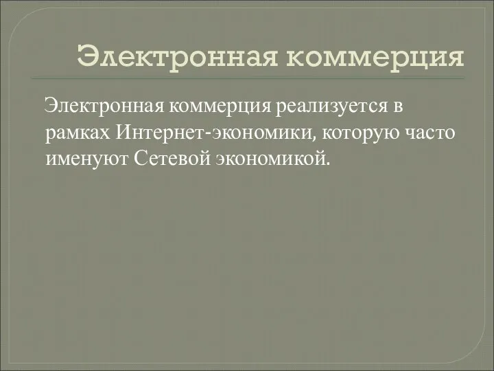 Электронная коммерция Электронная коммерция реализуется в рамках Интернет-экономики, которую часто именуют Сетевой экономикой.