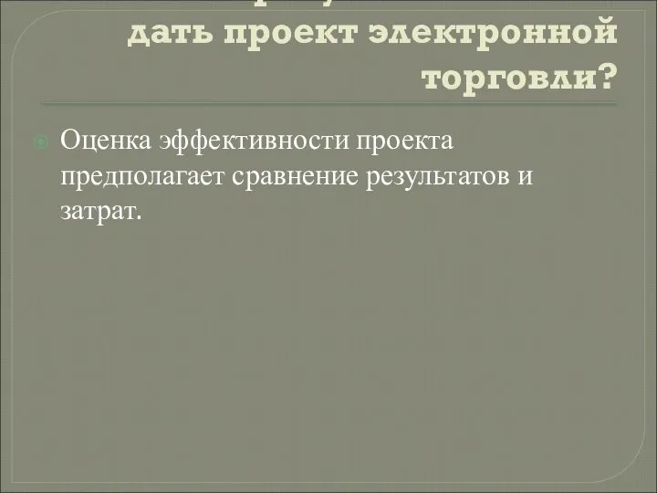 Какие результаты может дать проект электронной торговли? Оценка эффективности проекта предполагает сравнение результатов и затрат.