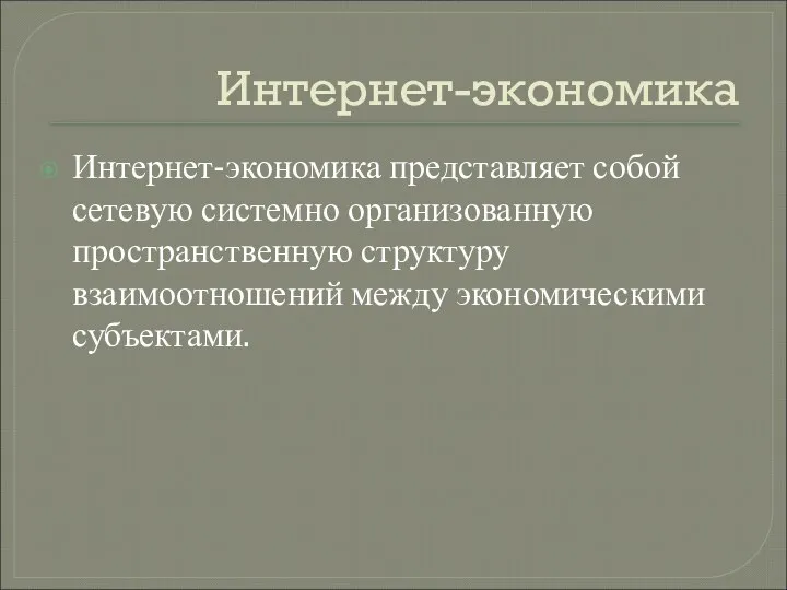 Интернет-экономика Интернет-экономика представляет собой сетевую системно организованную пространственную структуру взаимоотношений между экономическими субъектами.