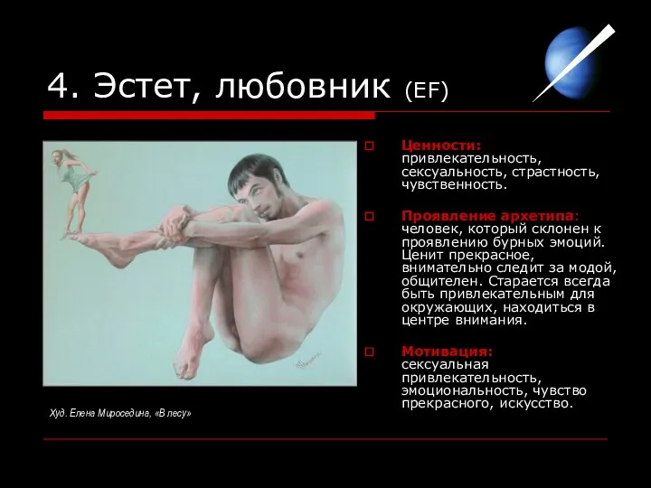 4. Эстет, любовник (EF) Ценности: привлекательность, сексуальность, страстность, чувственность. Проявление архетипа: