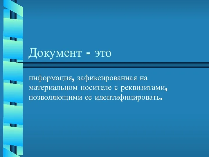 Документ - это информация, зафиксированная на материальном носителе с реквизитами, позволяющими ее идентифицировать.