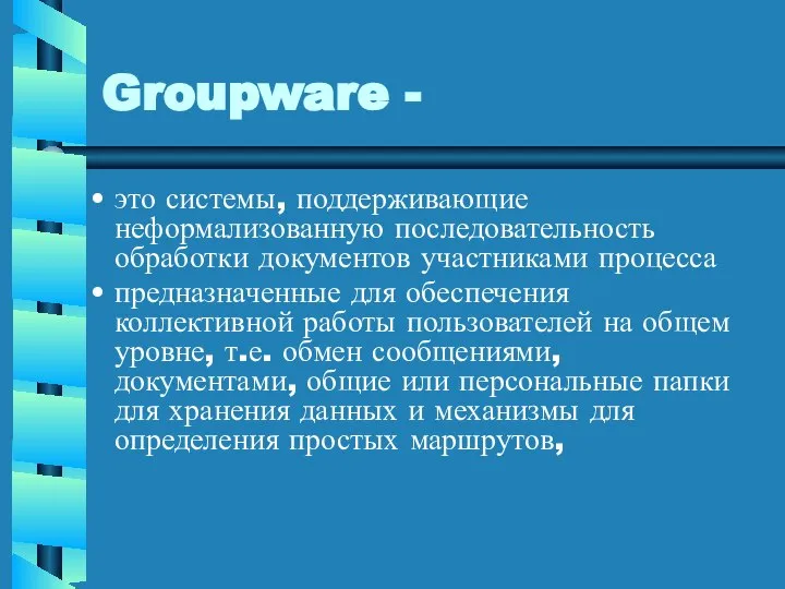 Groupware - это системы, поддерживающие неформализованную последовательность обработки документов участниками процесса