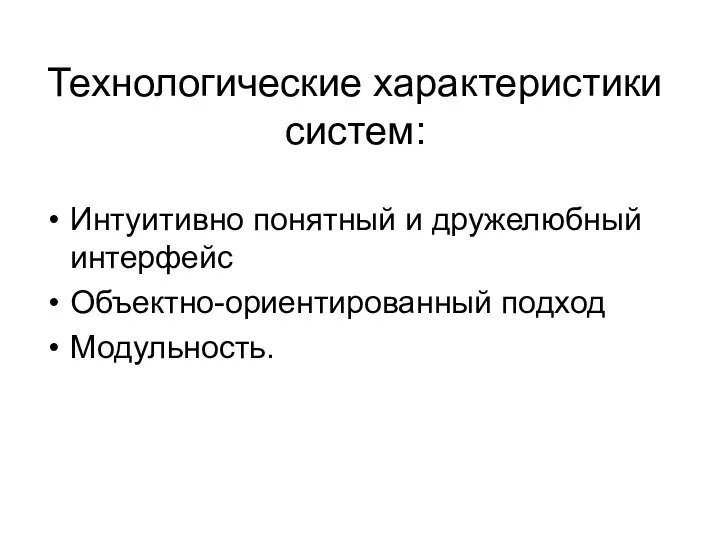 Технологические характеристики систем: Интуитивно понятный и дружелюбный интерфейс Объектно-ориентированный подход Модульность.