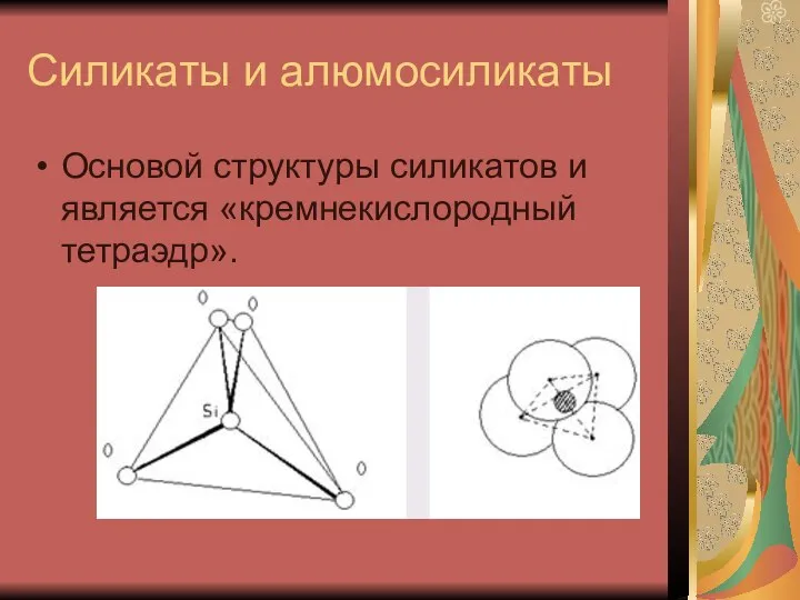 Силикаты и алюмосиликаты Основой структуры силикатов и является «кремнекислородный тетраэдр».