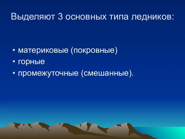 Выделяют 3 основных типа ледников: материковые (покровные) горные промежуточные (смешанные).