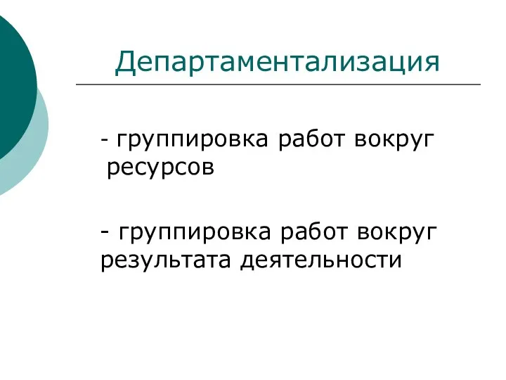 Департаментализация - группировка работ вокруг ресурсов - группировка работ вокруг результата деятельности