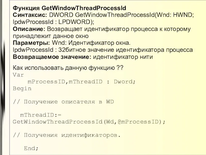 Функция GetWindowThreadProcessId Синтаксис: DWORD GetWindowThreadProcessId(Wnd: HWND; lpdwProcessId : LPDWORD); Описание: Возвращает