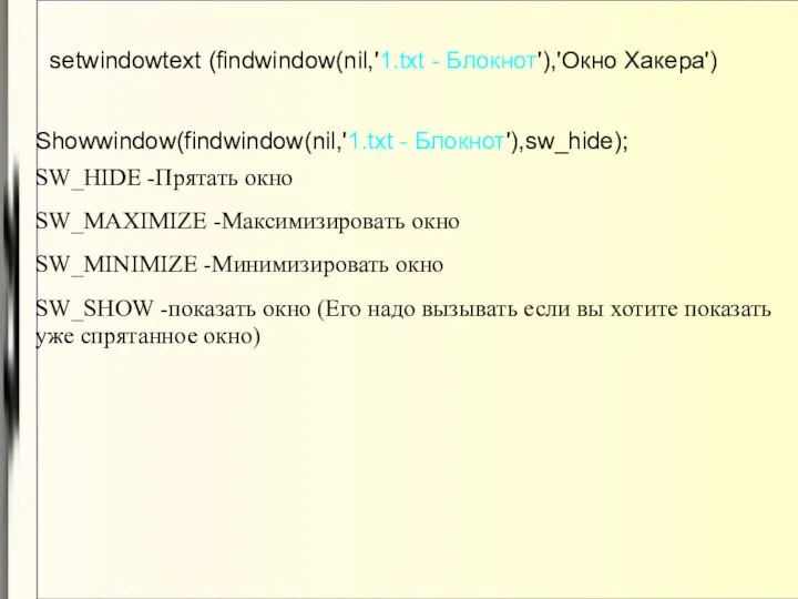 setwindowtext (findwindow(nil,'1.txt - Блокнот'),'Окно Хакера') Showwindow(findwindow(nil,'1.txt - Блокнот'),sw_hide); SW_HIDE -Прятать окно