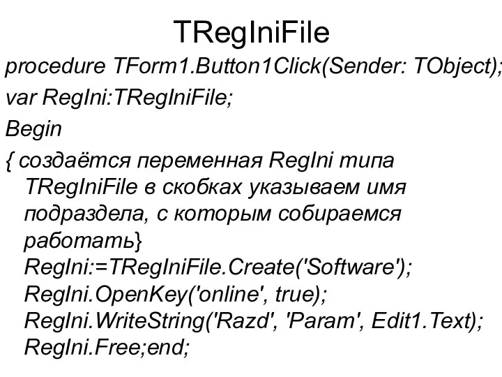 TRegIniFile procedure TForm1.Button1Click(Sender: TObject); var RegIni:TRegIniFile; Begin { создаётся переменная RegIni