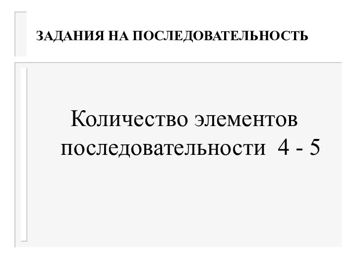 ЗАДАНИЯ НА ПОСЛЕДОВАТЕЛЬНОСТЬ Количество элементов последовательности 4 - 5