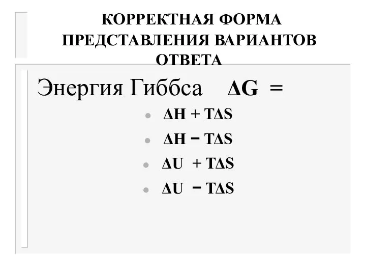 КОРРЕКТНАЯ ФОРМА ПРЕДСТАВЛЕНИЯ ВАРИАНТОВ ОТВЕТА Энергия Гиббса ΔG = ΔΗ +