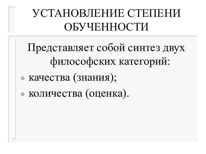 УСТАНОВЛЕНИЕ СТЕПЕНИ ОБУЧЕННОСТИ Представляет собой синтез двух философских категорий: качества (знания); количества (оценка).