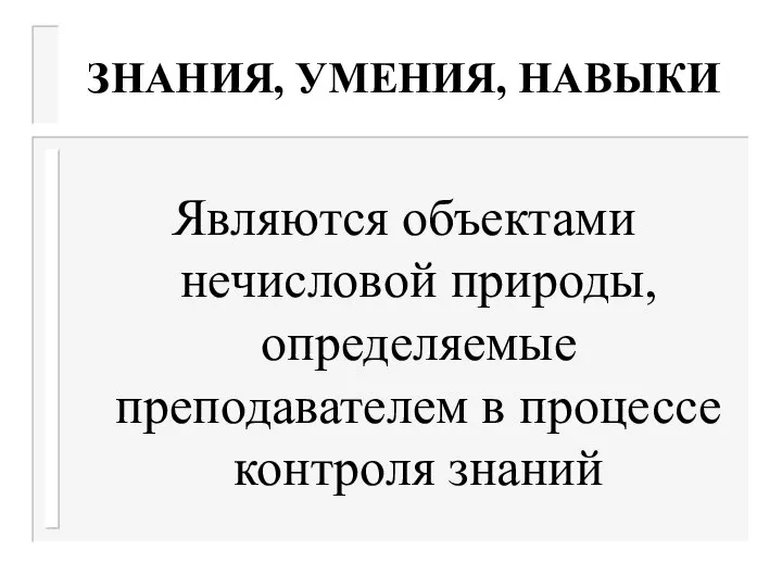 ЗНАНИЯ, УМЕНИЯ, НАВЫКИ Являются объектами нечисловой природы, определяемые преподавателем в процессе контроля знаний