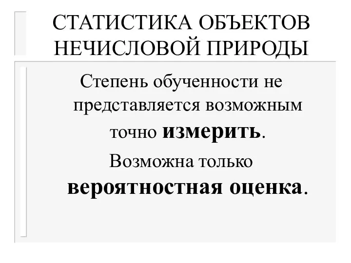 СТАТИСТИКА ОБЪЕКТОВ НЕЧИСЛОВОЙ ПРИРОДЫ Степень обученности не представляется возможным точно измерить. Возможна только вероятностная оценка.