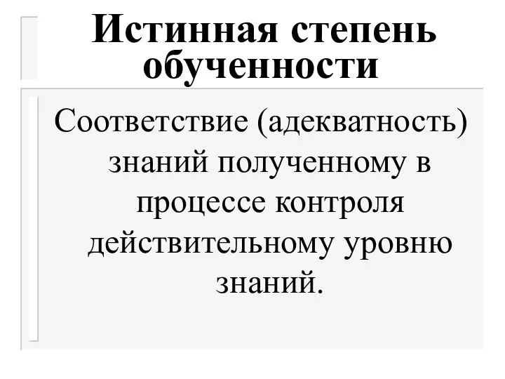 Истинная степень обученности Соответствие (адекватность) знаний полученному в процессе контроля действительному уровню знаний.