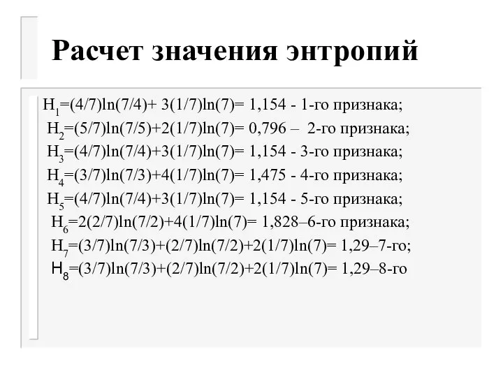 Расчет значения энтропий H1=(4/7)ln(7/4)+ 3(1/7)ln(7)= 1,154 - 1-го признака; H2=(5/7)ln(7/5)+2(1/7)ln(7)= 0,796