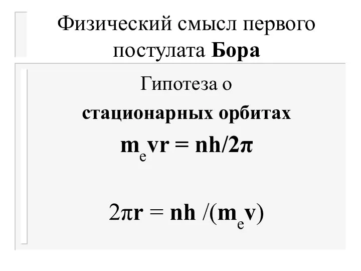 Физический смысл первого постулата Бора Гипотеза о стационарных орбитах mеvr = nh/2π 2πr = nh /(mеv)