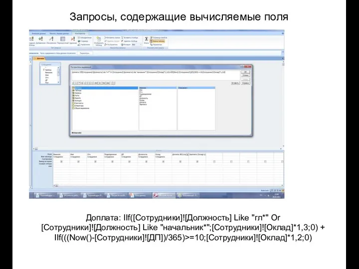 Запросы, содержащие вычисляемые поля Доплата: IIf([Сотрудники]![Должность] Like "гл*" Or [Сотрудники]![Должность] Like "начальник*";[Сотрудники]![Оклад]*1,3;0) + IIf(((Now()-[Сотрудники]![ДП])/365)>=10;[Сотрудники]![Оклад]*1,2;0)