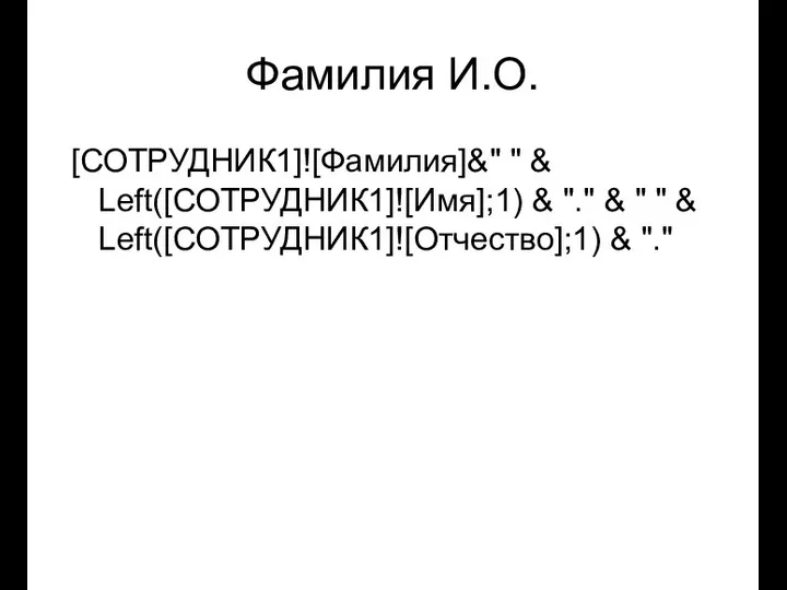 Фамилия И.О. [СОТРУДНИК1]![Фамилия]&" " & Left([СОТРУДНИК1]![Имя];1) & "." & " " & Left([СОТРУДНИК1]![Отчество];1) & "."