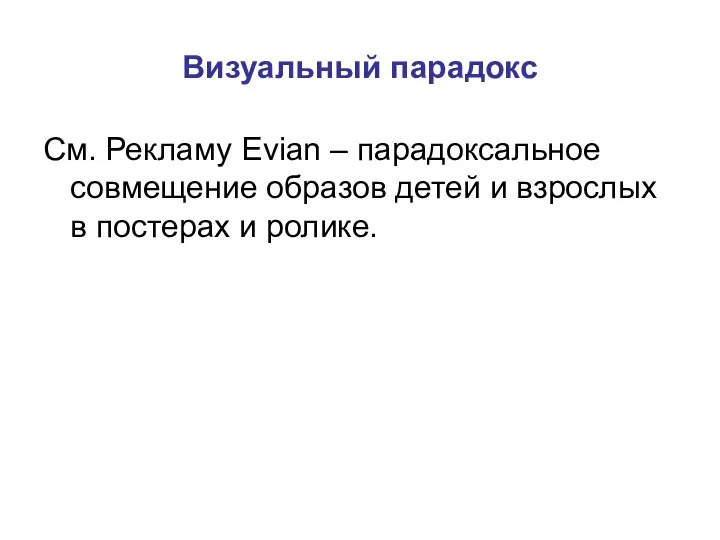 Визуальный парадокс См. Рекламу Evian – парадоксальное совмещение образов детей и взрослых в постерах и ролике.