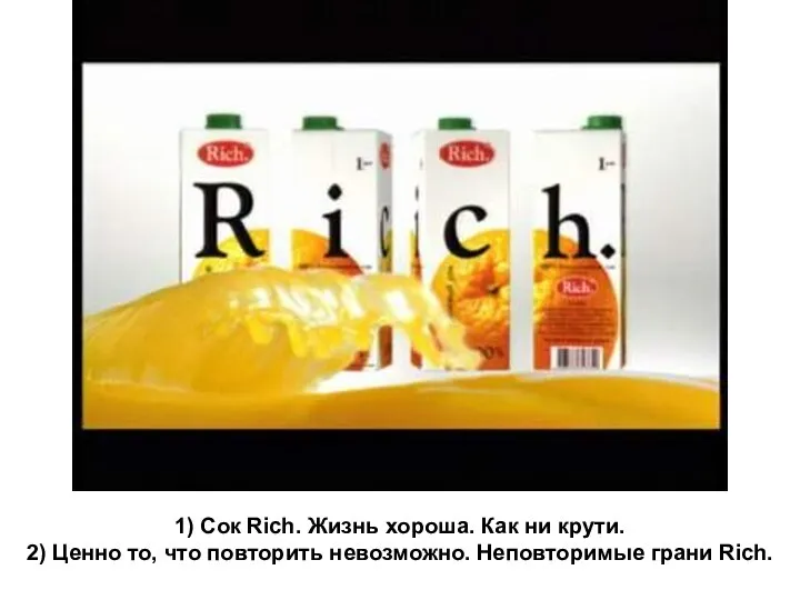 1) Сок Rich. Жизнь хороша. Как ни крути. 2) Ценно то,