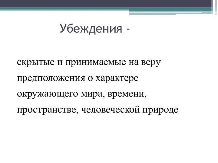 Убеждения - скрытые и принимаемые на веру предположения о характере окружающего мира, времени, пространстве, человеческой природе