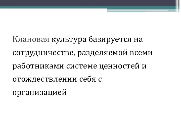 Клановая культура базируется на сотрудничестве, разделяемой всеми работниками системе ценностей и отождествлении себя с организацией