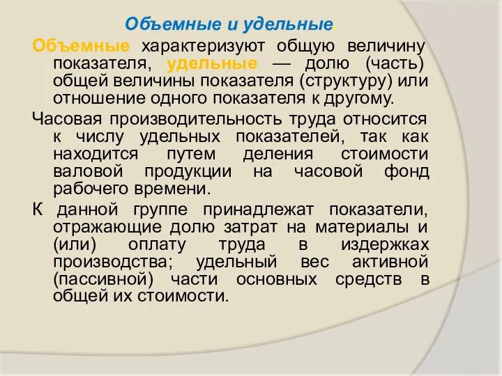 Объемные и удельные. Объемные характеризуют общую величину показателя, удельные — долю