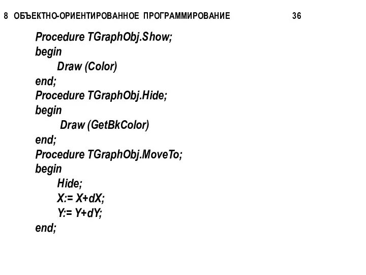 Procedure TGraphObj.Show; begin Draw (Color) end; Procedure TGraphObj.Hide; begin Draw (GetBkColor)