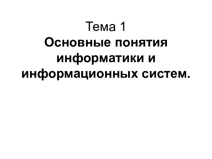 Тема 1 Основные понятия информатики и информационных систем.