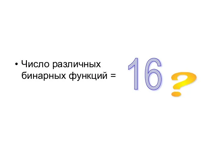 Число различных бинарных функций = ? 16