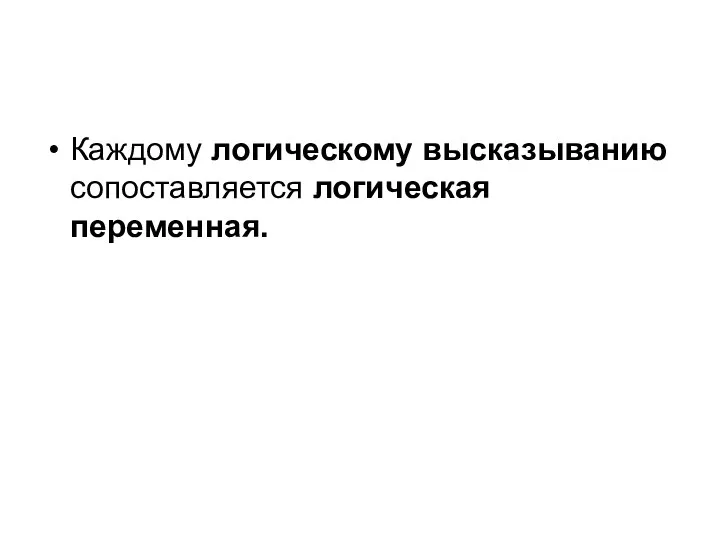 Каждому логическому высказыванию сопоставляется логическая переменная.