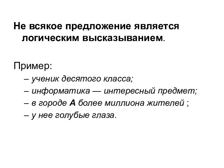 Не всякое предложение является логическим высказыванием. Пример: ученик десятого класса; информатика