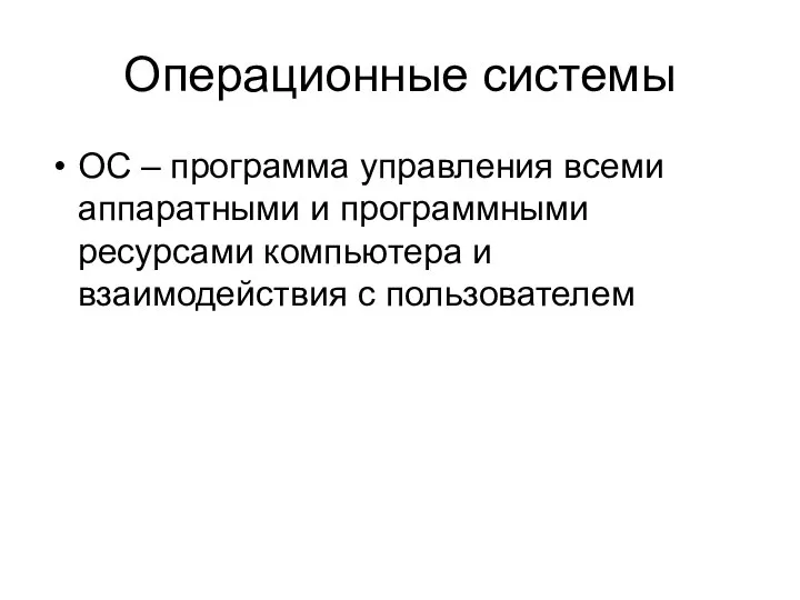 Операционные системы ОС – программа управления всеми аппаратными и программными ресурсами компьютера и взаимодействия с пользователем