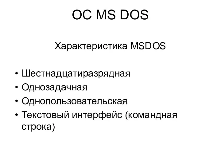 ОС MS DOS Характеристика MSDOS Шестнадцатиразрядная Однозадачная Однопользовательская Текстовый интерфейс (командная строка)