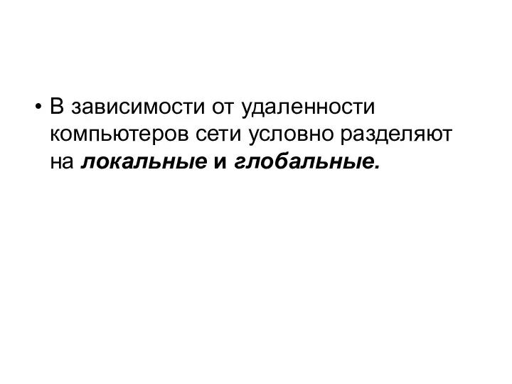 В зависимости от удаленности компьютеров сети условно разделяют на локальные и глобальные.