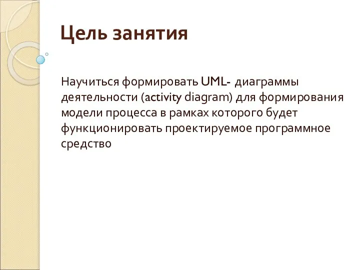 Цель занятия Научиться формировать UML- диаграммы деятельности (activity diagram) для формирования