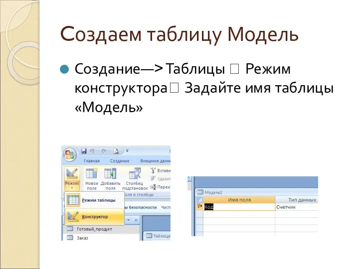 Cоздаем таблицу Модель Создание—> Таблицы ? Режим конструктора? Задайте имя таблицы «Модель»