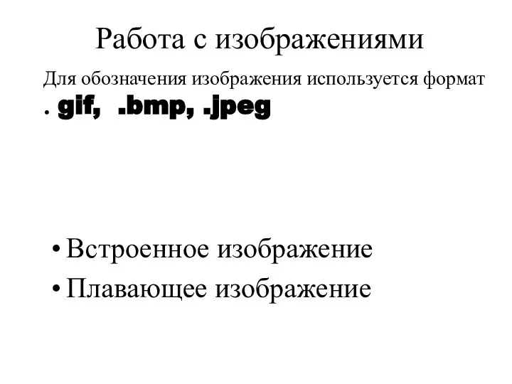 Работа с изображениями Для обозначения изображения используется формат . gif, .bmp, .jpeg Встроенное изображение Плавающее изображение