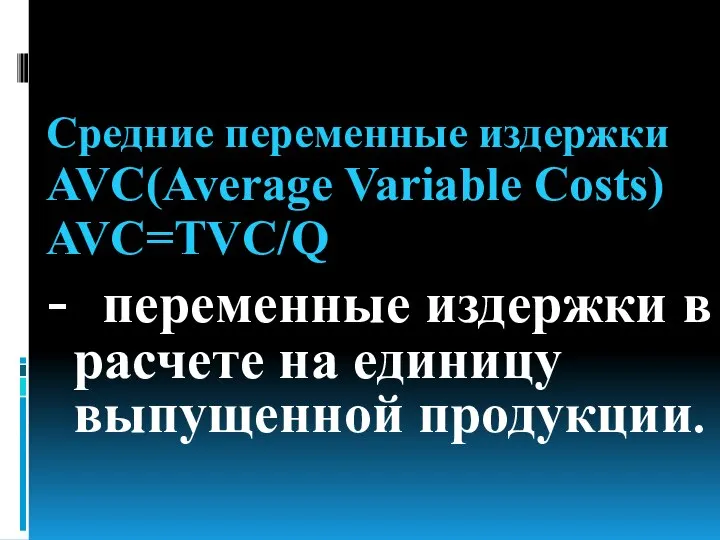 Средние переменные издержки AVC(Average Variable Costs) AVC=TVC/Q - переменные издержки в расчете на единицу выпущенной продукции.