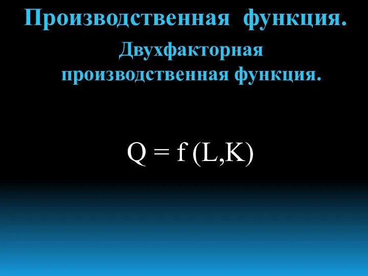 Производственная функция. Двухфакторная производственная функция. Q = f (L,K)