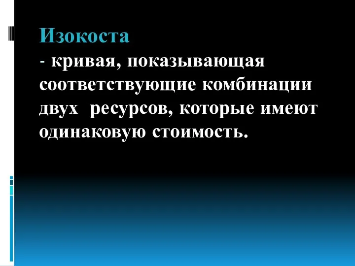 Изокоста - кривая, показывающая соответствующие комбинации двух ресурсов, которые имеют одинаковую стоимость.