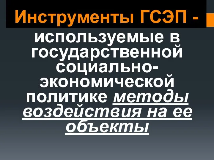 Инструменты ГСЭП - используемые в государственной социально-экономической политике методы воздействия на ее объекты