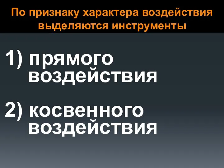 По признаку характера воздействия выделяются инструменты 1) прямого воздействия 2) косвенного воздействия