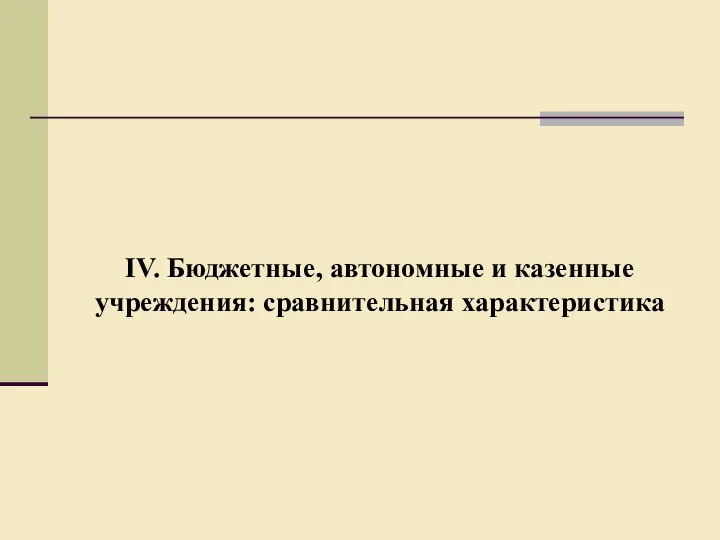 IV. Бюджетные, автономные и казенные учреждения: сравнительная характеристика